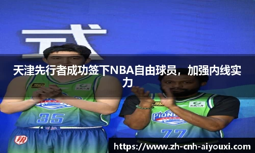 天津先行者成功签下NBA自由球员，加强内线实力