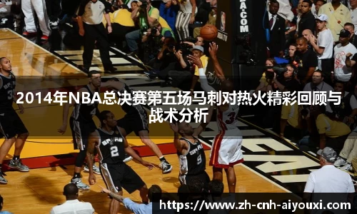 2014年NBA总决赛第五场马刺对热火精彩回顾与战术分析